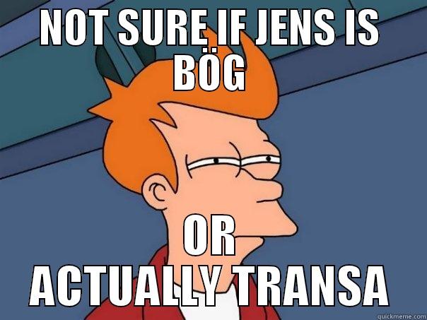 NOT SURE IF JENS IS BÖG OR ACTUALLY TRANSA Futurama Fry