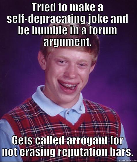 TRIED TO MAKE A SELF-DEPRACATING JOKE AND BE HUMBLE IN A FORUM ARGUMENT. GETS CALLED ARROGANT FOR NOT ERASING REPUTATION BARS. Bad Luck Brian