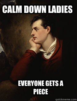 calm down ladies Everyone gets a piece  cocky lord byron