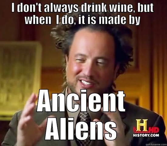 I DON'T ALWAYS DRINK WINE, BUT WHEN  I DO, IT IS MADE BY ANCIENT ALIENS Ancient Aliens