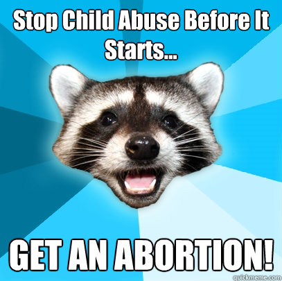 Stop Child Abuse Before It Starts... GET AN ABORTION!  Lame Pun Coon