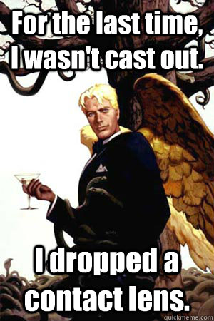 For the last time, I wasn't cast out. I dropped a contact lens.  Good Guy Lucifer