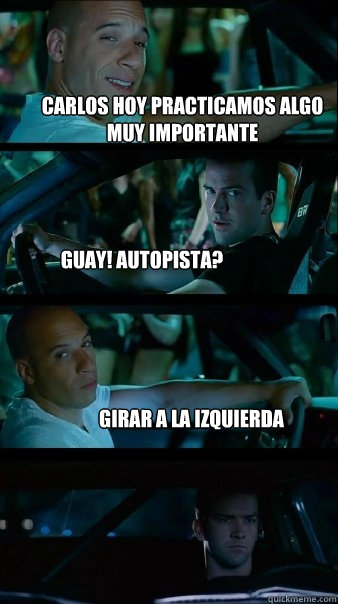 Carlos hoy practicamos algo muy importante Guay! Autopista? Girar a la izquierda  Fast and Furious