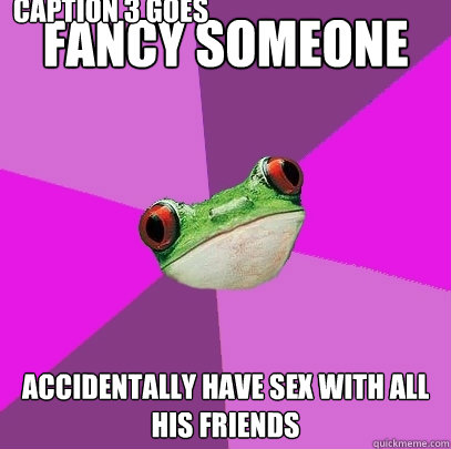 fancy someone  accidentally have sex with all his friends Caption 3 goes here  Foul Bachelorette Frog