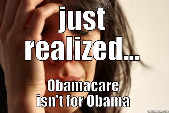 JUST REALIZED... OBAMACARE ISN'T FOR OBAMA First World Problems