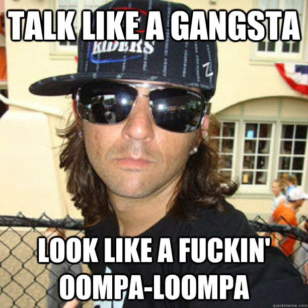 talk like a gangsta look like a fuckin' oompa-loompa   catfish