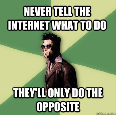 Never tell the internet what to do They'll only do the opposite  Helpful Tyler Durden