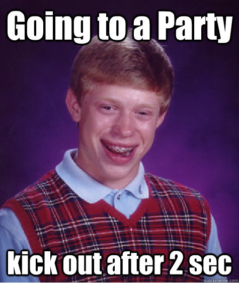 Going to a Party kick out after 2 sec  Bad Luck Brian