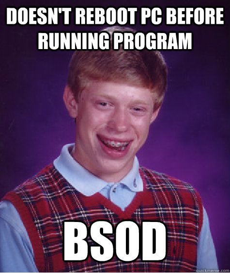 Doesn't reboot pc before running program bsod  Bad Luck Brian