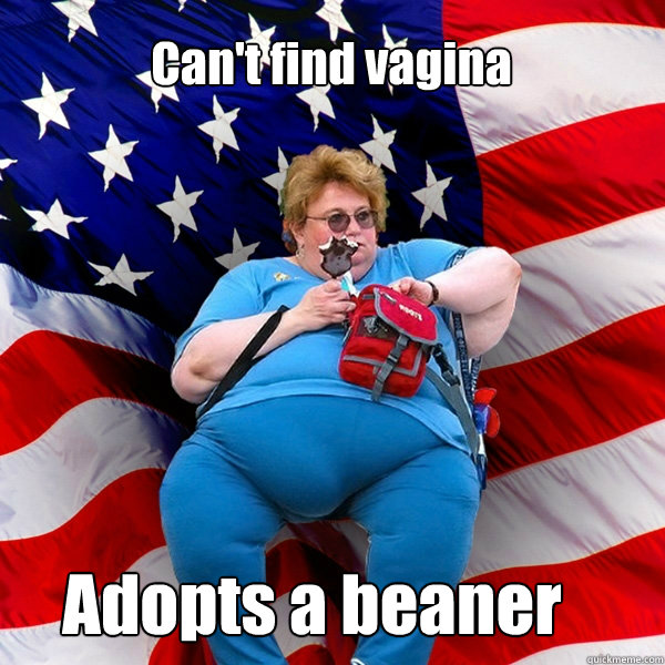 Can't find vagina Adopts a beaner - Can't find vagina Adopts a beaner  Asinine American fat obese red state republican lady meme