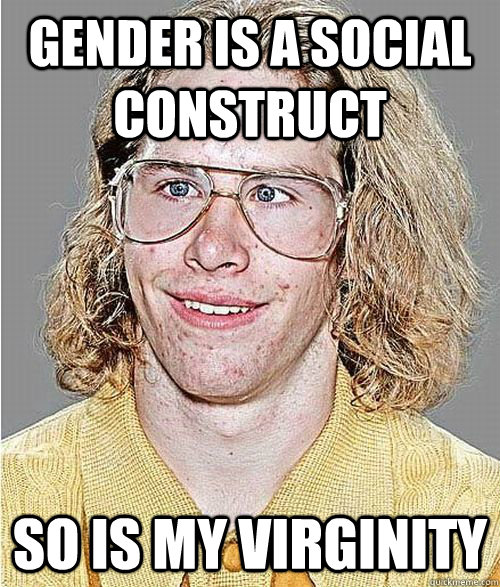 gender is a social construct so is my virginity  NeoGAF Asshole