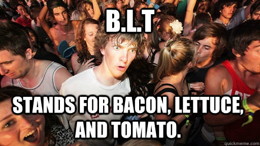 B.l.t Stands for bacon, lettuce, and tomato.  - B.l.t Stands for bacon, lettuce, and tomato.   Sudden Clarity Clarence