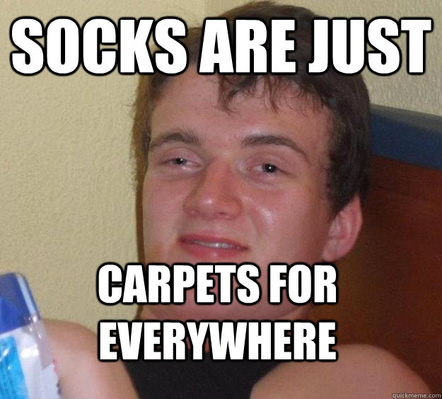 Socks are just carpets for everywhere - Socks are just carpets for everywhere  10 Guy