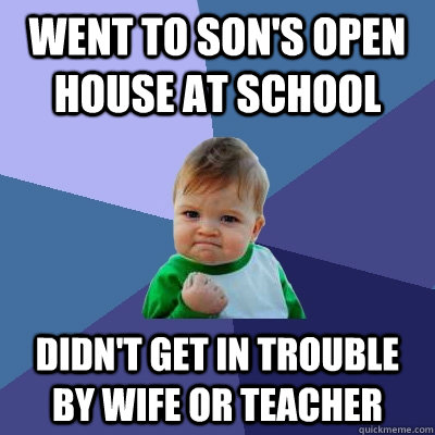 Went to son's open house at school Didn't get in trouble by wife or teacher - Went to son's open house at school Didn't get in trouble by wife or teacher  Success Kid