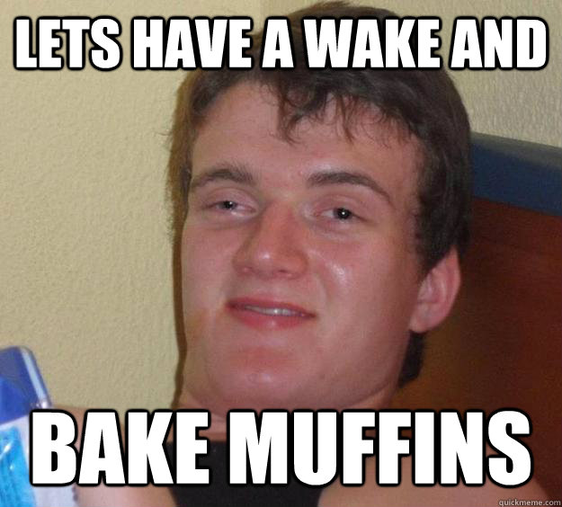 lets have a wake and Bake muffins - lets have a wake and Bake muffins  10 Guy