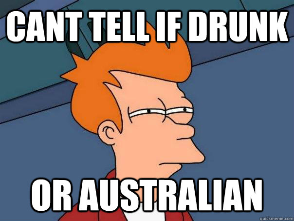 Cant tell if drunk or Australian  Futurama Fry