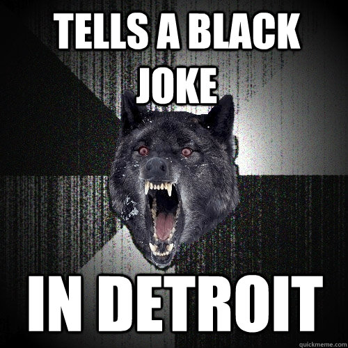 Tells a black joke in Detroit   Insanity Wolf