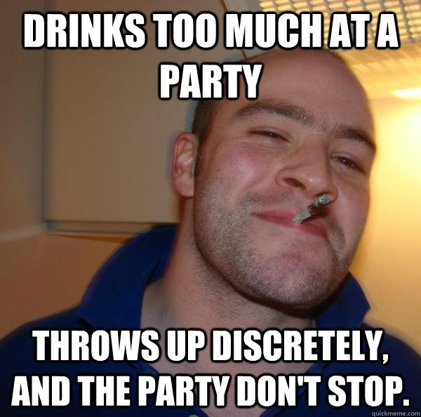 Drinks too much at a party Throws up discretely, and the party don't stop.  - Drinks too much at a party Throws up discretely, and the party don't stop.   Misc