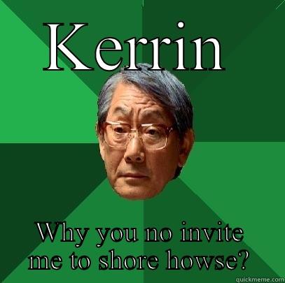 KERRIN WHY YOU NO INVITE ME TO SHORE HOWSE? High Expectations Asian Father