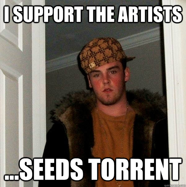 I support the artists ...seeds torrent - I support the artists ...seeds torrent  Scumbag Steve