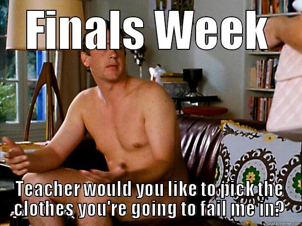 Finals Week - FINALS WEEK TEACHER WOULD YOU LIKE TO PICK THE CLOTHES YOU'RE GOING TO FAIL ME IN? Misc