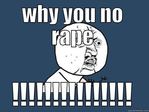 y u know od ta - WHY YOU NO RAPE !!!!!!!!!!!!!!! Y U No