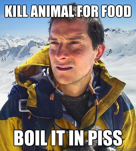 Kill animal for food Boil it in piss - Kill animal for food Boil it in piss  Bear Grylls