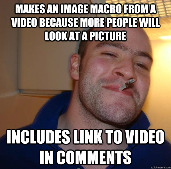 Makes an image macro from a video because more people will look at a picture Includes link to video in comments - Makes an image macro from a video because more people will look at a picture Includes link to video in comments  Misc