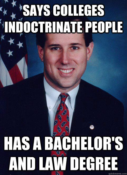 Says colleges indoctrinate people Has a bachelor's and law degree  Scumbag Santorum