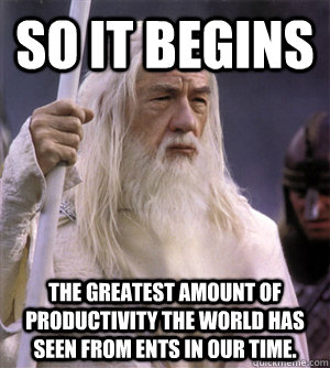 so it begins The greatest amount of productivity the world has seen from Ents in our time.  So it begins gandalf