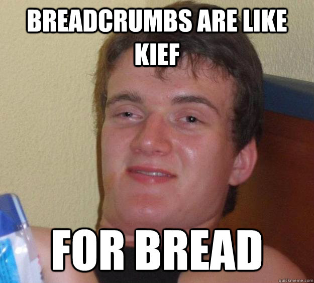 breadcrumbs are like kief for bread  10 Guy