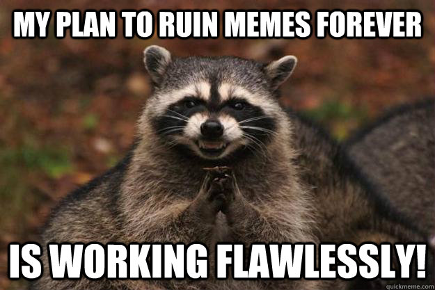 My plan to ruin memes forever is working flawlessly! - My plan to ruin memes forever is working flawlessly!  Evil Plotting Raccoon