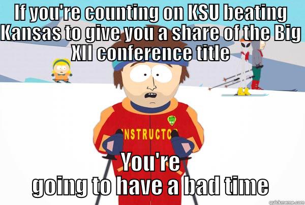 IF YOU'RE COUNTING ON KSU BEATING KANSAS TO GIVE YOU A SHARE OF THE BIG XII CONFERENCE TITLE YOU'RE GOING TO HAVE A BAD TIME Super Cool Ski Instructor