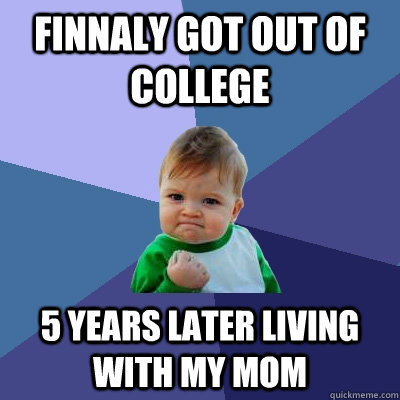 finnaly got out of college 5 years later living with my mom - finnaly got out of college 5 years later living with my mom  Success Kid