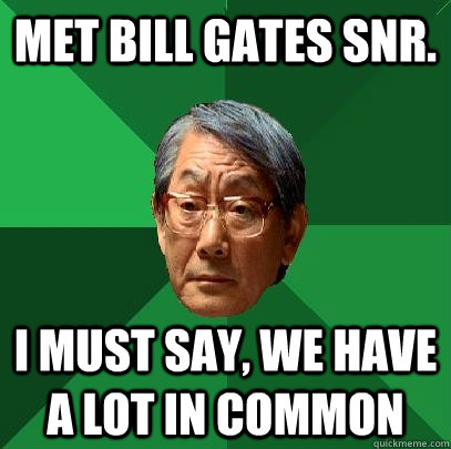 Met Bill Gates Snr. I must say, we have a lot in common  High Expectations Asian Father