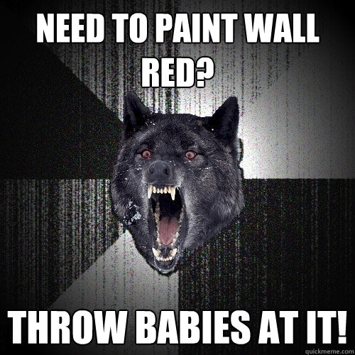 Need to paint wall red? Throw Babies at it!  Insanity Wolf