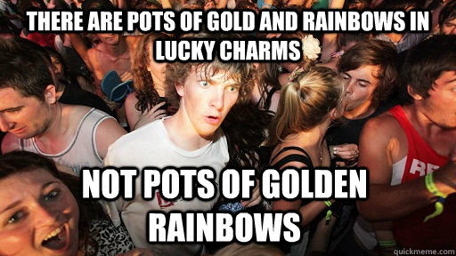 there are pots of gold and rainbows in lucky charms not pots of golden rainbows  Sudden Clarity Clarence