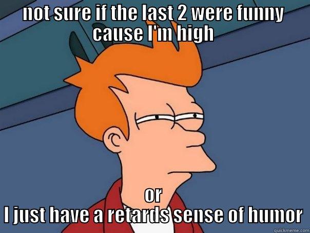 ohyour too high to get up and move... - NOT SURE IF THE LAST 2 WERE FUNNY CAUSE I'M HIGH OR I JUST HAVE A RETARDS SENSE OF HUMOR Futurama Fry