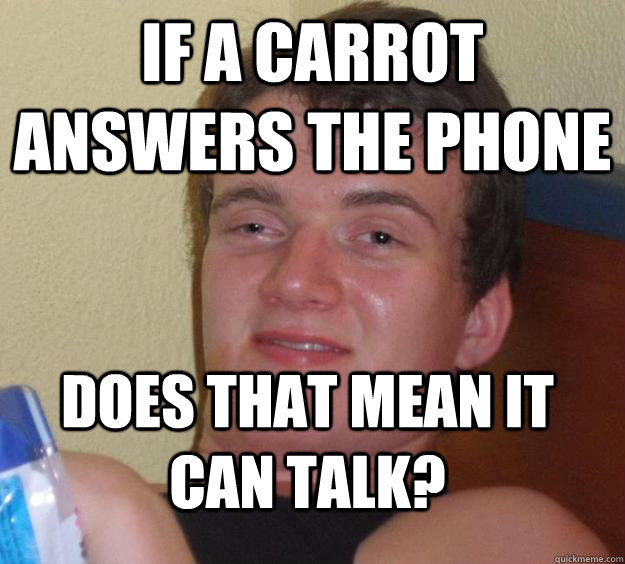 If a carrot answers the phone Does that mean it can talk?  10 Guy