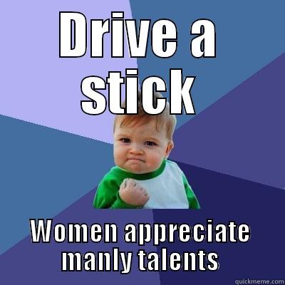 Pros of a Manual - DRIVE A STICK WOMEN APPRECIATE MANLY TALENTS Success Kid