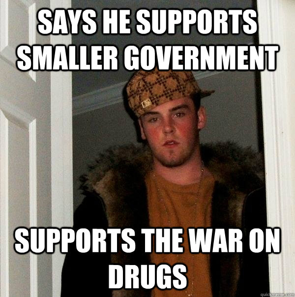 Says he supports smaller government supports the war on drugs - Says he supports smaller government supports the war on drugs  Scumbag Steve