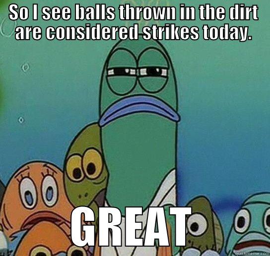 SO I SEE BALLS THROWN IN THE DIRT ARE CONSIDERED STRIKES TODAY. GREAT Serious fish SpongeBob