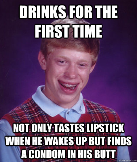 drinks for the first time not only tastes lipstick when he wakes up but finds a condom in his butt  Bad Luck Brian