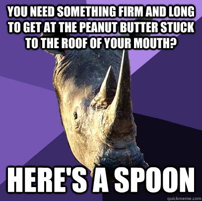 you need something firm and long to get at the peanut butter stuck to the roof of your mouth? here's a spoon  Sexually Oblivious Rhino