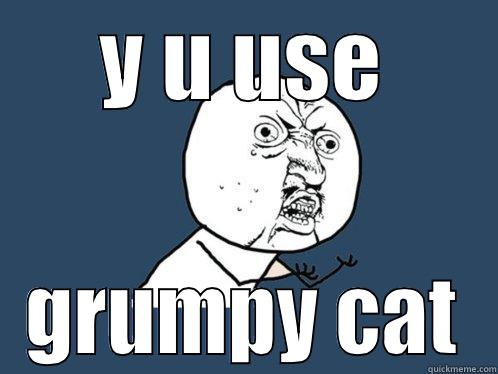 Y U USE GRUMPY CAT Y U No