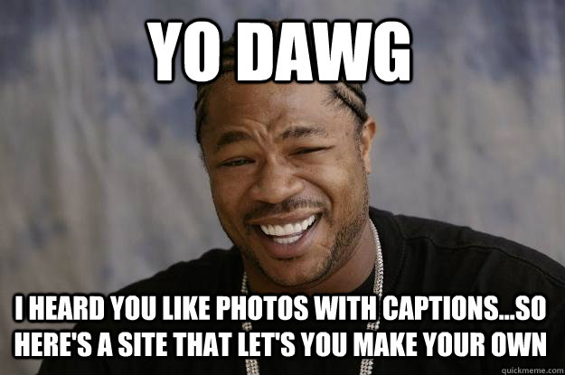 Yo DawG I heard you like photos with captions...so here's a site that let's you make your own - Yo DawG I heard you like photos with captions...so here's a site that let's you make your own  Xzibit meme