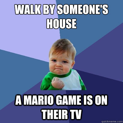 walk by someone's house a mario game is on their Tv  Success Kid