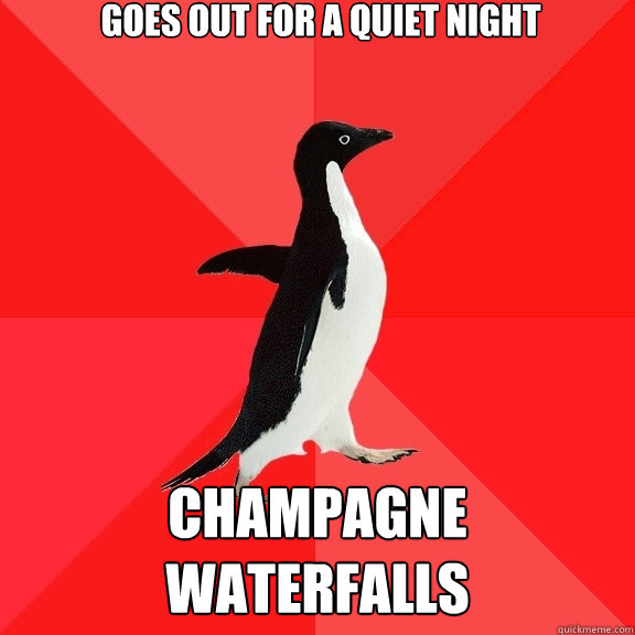 Goes out for a quiet night CHAMPAGNE WATERFALLS  Socially Awesome Penguin