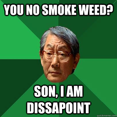 You no smoke weed? Son, i am dissapoint - You no smoke weed? Son, i am dissapoint  High Expectations Asian Father