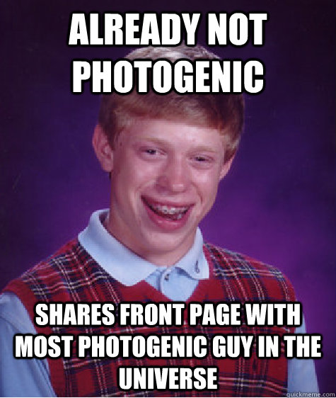 already not photogenic shares front page with most photogenic guy in the universe  Bad Luck Brian